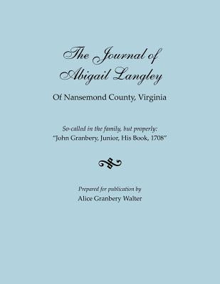 Journal of Abigail Langley of Nansemond County, Virginia. So-Called in the Family, But Properly: John Granbery, Junior, His Book, 1708 by Walter, Alice Granbery