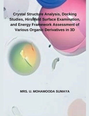 Crystal Structure Analysis, Docking Studies, Hirshfeld Surface Examination, and Energy Framework Assessment of Various Organic Derivatives in 3D by Sumaya, U. Mohamooda