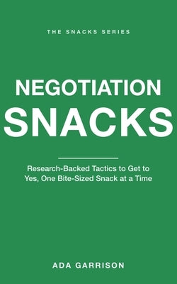 Negotiation Snacks: Research-Backed Tactics to Get to Yes, One Bite-Sized Snack at a Time by Garrison, Ada