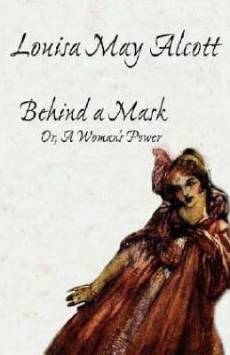 Behind a Mask: Or, A Woman's Power by Alcott, Louisa May