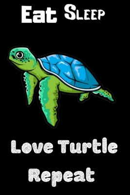 Eat Sleep Love Turtle Repeat: Funny Sea Turtle Print On The Cover. Cute Gift Idea For Sea Turtle Lovers by Team, Turtle