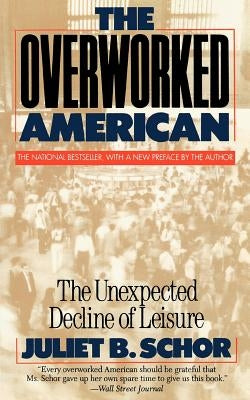 Overworked American: The Unexpected Decline of Leisure by Schor, Juliet