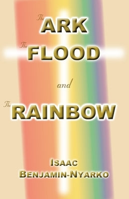 The Ark, The Flood and The Rainbow by Benjamin-Nyarko, Isaac