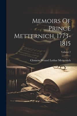 Memoirs Of Prince Metternich, 1773-1815; Volume 2 by Clemens Wenzel Lothar Metternich (Fürst