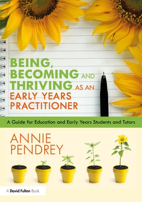 Being, Becoming and Thriving as an Early Years Practitioner: A Guide for Education and Early Years Students and Tutors by Pendrey, Annie