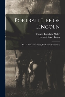 Portrait Life of Lincoln: Life of Abraham Lincoln, the Greatest American by Miller, Francis Trevelyan 1877-1959