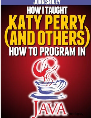 How I taught Katy Perry (and others) to program in Java by Smiley, John