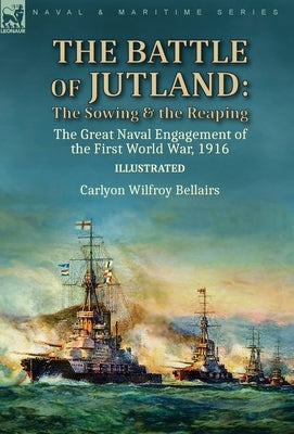 The Battle of Jutland: the Sowing & the Reaping--The Great Naval Engagement of the First World War,1916 by Bellairs, Carlyon Wilfroy