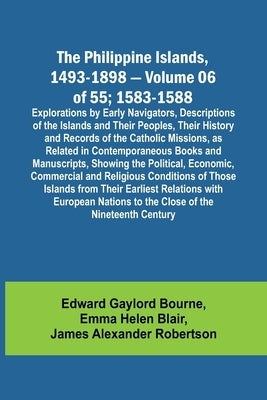 The Philippine Islands, 1493-1898 - Volume 06 of 55; 1583-1588; Explorations by Early Navigators, Descriptions of the Islands and Their Peoples, Their by Bourne, Edward Gaylord