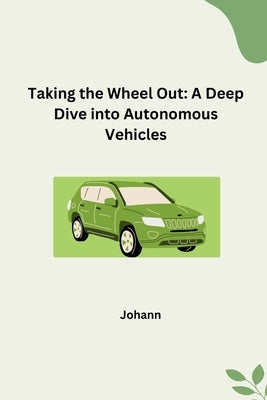 Taking the Wheel Out: A Deep Dive into Autonomous Vehicles by Johann