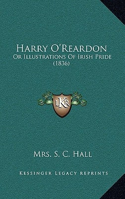 Harry O'Reardon: Or Illustrations Of Irish Pride (1836) by Hall, S. C.