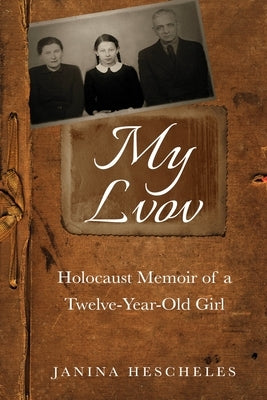 My Lvov: Holocaust Memoir of a Twelve-Year-Old Girl by Hescheles, Janina