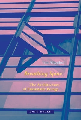 Breathing Space: The Architecture of Pneumatic Beings by Altenhof, Tim