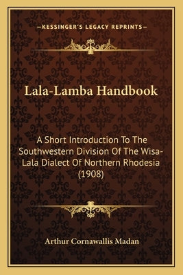 Lala-Lamba Handbook: A Short Introduction To The Southwestern Division Of The Wisa-Lala Dialect Of Northern Rhodesia (1908) by Madan, Arthur Cornawallis