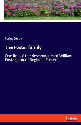 The Foster family: One line of the descendants of William Foster, son of Reginald Foster by Derby, Perley
