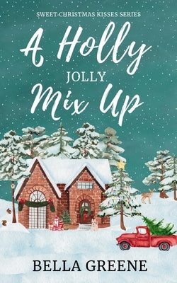 A Holly Jolly Mix Up: A Small Town Holiday Clean Romance (Sweet Christmas Kisses Series) by Greene, Bella