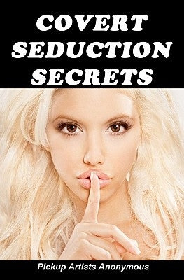 Covert Seduction Secrets: How to get into anyone's Mind without them knowing by Anonymous, Pickup Artists