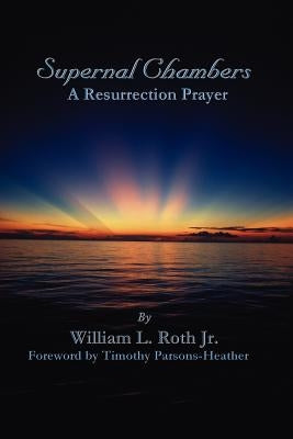Supernal Chambers - A Resurrection Prayer by Roth, William L.