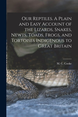 Our Reptiles. A Plain and Easy Account of the Lizards, Snakes, Newts, Toads, Frogs, and Tortoises Indigenous to Great Britain by Cooke, M. C. B. 1825
