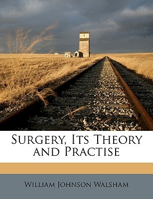 Surgery, Its Theory and Practise by Walsham, William Johnson