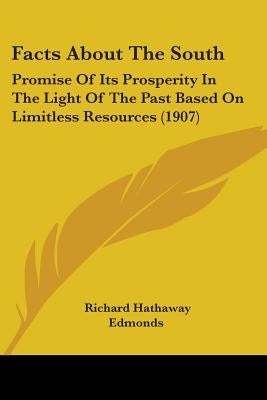 Facts About The South: Promise Of Its Prosperity In The Light Of The Past Based On Limitless Resources (1907) by Edmonds, Richard Hathaway