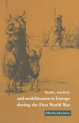 State, Society and Mobilization in Europe During the First World War by Horne, John