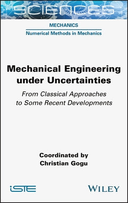 Mechanical Engineering in Uncertainties from Classical Approaches to Some Recent Developments by Gogu, Christian