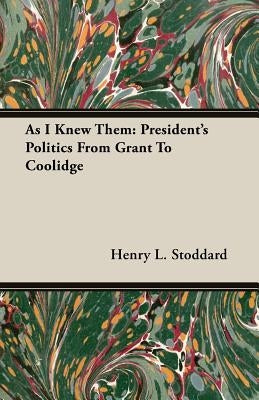 As I Knew Them: President's Politics From Grant To Coolidge by Stoddard, Henry L.