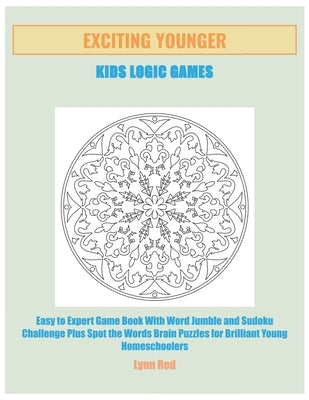 Exciting Younger Kids Logic Games: Easy to Expert Game Book With Word Jumble and Sudoku Challenge Plus Spot the Words Brain Puzzles for Brilliant Youn by Red, Lynn