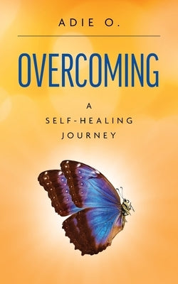 Overcoming: A Self-Healing Journey by O, Adie