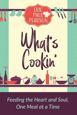 What's Cookin': Feeding the Heart and Soul, One Meal at a Time by Pearson, Eric