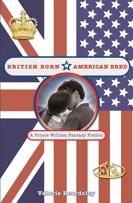 British Born, American Bred: A Prince William Fantasy Fiction by Beardsley, Valorie