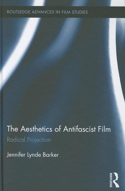 The Aesthetics of Antifascist Film: Radical Projection by Barker, Jennifer Lynde