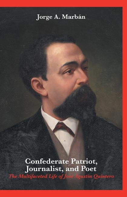 Confederate Patriot, Journalist, and Poet: The Multifaceted Life of José Agustín Quintero by Marbán, Jorge A.