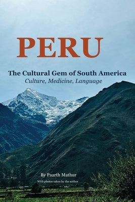 Peru the Cultural Gem of South America: Culture, Medicine, Language by Mathur, Paarth