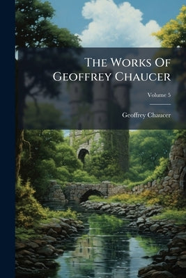 The Works Of Geoffrey Chaucer; Volume 5 by Chaucer, Geoffrey