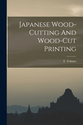 Japanese Wood-cutting And Wood-cut Printing by Tokuno, T.