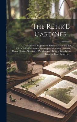 The Retir'D Gard'Ner...: -A Translation of Le Jardinier Solitaire...From the 2D Ed...V.2-The Manner of Planting & Cultivating...Flowers, Plants by Anonymous