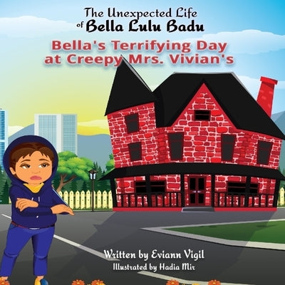 The Unexpected Life of Bella Lulu Badu: Bella's Terrifying Day at Creepy Mrs. Vivian's by Vigil, Eviann