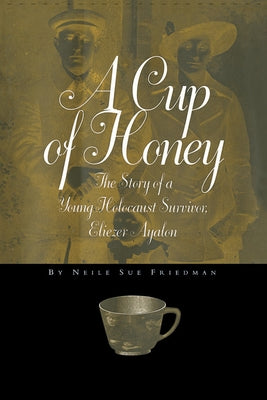 A Cup of Honey: The Story of a Young Holocaust Survivor, Eliezer Ayalon by Friedman, Neile Sue