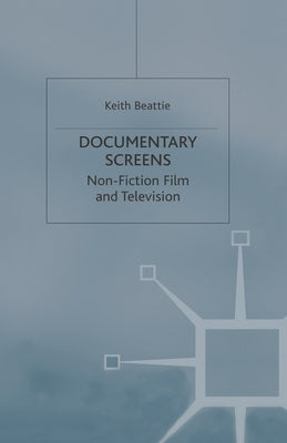 Documentary Screens: Non-Fiction Film and Television by Beattie, Keith