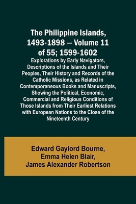 The Philippine Islands, 1493-1898 - Volume 11 of 55; 1599-1602; Explorations by Early Navigators, Descriptions of the Islands and Their Peoples, Their by Bourne, Edward Gaylord
