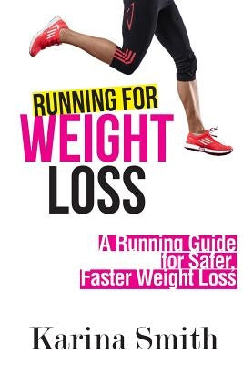Running for Weight Loss: A Running Guide for Safer, Faster Weight Loss by Smith, Karina
