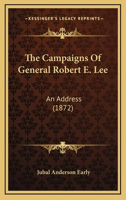 The Campaigns of General Robert E. Lee: An Address (1872) by Early, Jubal Anderson