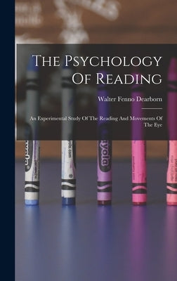 The Psychology Of Reading: An Experimental Study Of The Reading And Movements Of The Eye by Dearborn, Walter Fenno 1878- [From Old