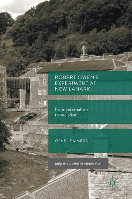 Robert Owen's Experiment at New Lanark: From Paternalism to Socialism by Siméon, Ophélie