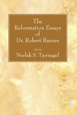 The Reformation Essays of Dr. Robert Barnes by Tjernagel, Neelak S.