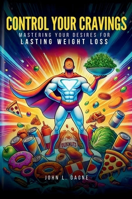 Control Your Cravings: Mastering Your Desires For Lasting Weight Loss by Gagne, John L.