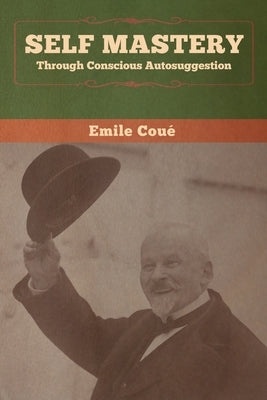 Self Mastery Through Conscious Autosuggestion by Coué, Emile
