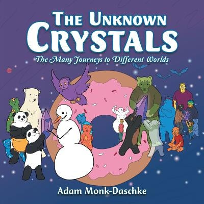 The Unknown Crystals: The Many Journeys to Different Worlds by Monk-Daschke, Adam